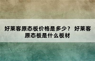 好莱客原态板价格是多少？ 好莱客原态板是什么板材